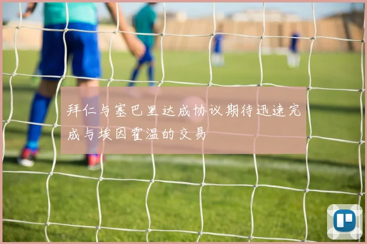 拜仁与塞巴里达成协议期待迅速完成与埃因霍温的交易