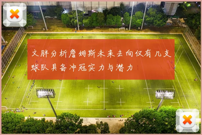 文胖分析詹姆斯未来去向仅有几支球队具备冲冠实力与潜力