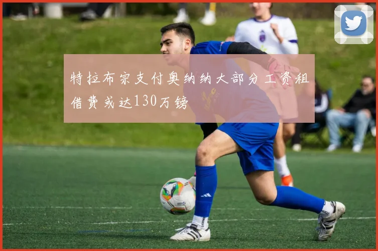 特拉布宗支付奥纳纳大部分工资租借费或达130万镑