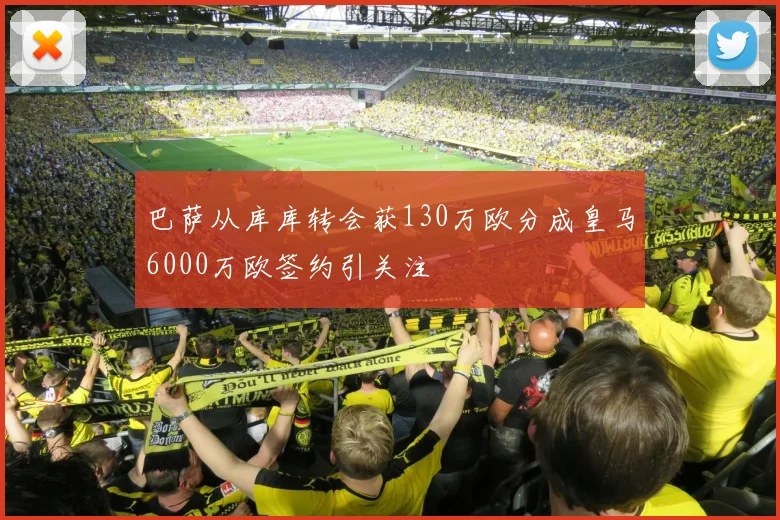 巴萨从库库转会获130万欧分成皇马6000万欧签约引关注