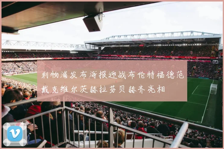 利物浦发布海报迎战布伦特福德范戴克维尔茨赫拉芬贝赫齐亮相
