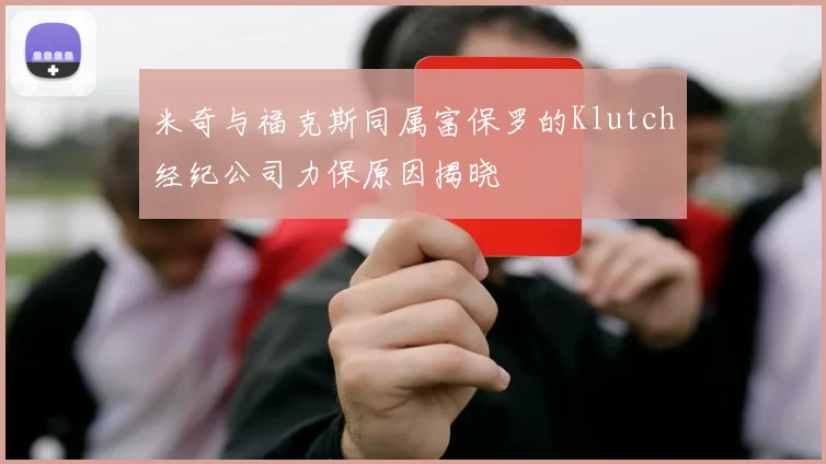 米奇与福克斯同属富保罗的Klutch经纪公司力保原因揭晓