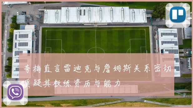 夸梅直言雷迪克与詹姆斯关系密切质疑其教练资历与能力