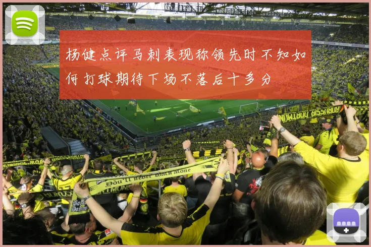 杨健点评马刺表现称领先时不知如何打球期待下场不落后十多分